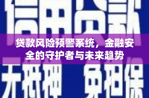 荔浦贷款风险预警系统，金融安全的守护者与未来趋势