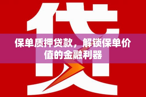 荔浦保单质押贷款，解锁保单价值的金融利器