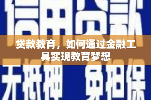 荔浦贷款教育，如何通过金融工具实现教育梦想