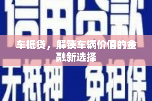 荔浦车抵贷，解锁车辆价值的金融新选择