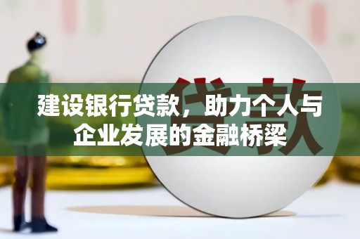 荔浦建设银行贷款，助力个人与企业发展的金融桥梁