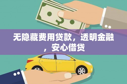 荔浦无隐藏费用贷款，透明金融，安心借贷