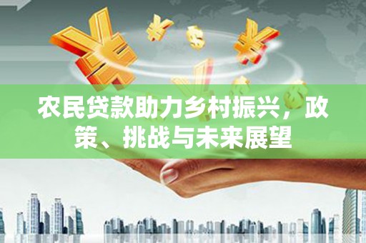 荔浦农民贷款助力乡村振兴，政策、挑战与未来展望