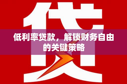 荔浦低利率贷款，解锁财务自由的关键策略