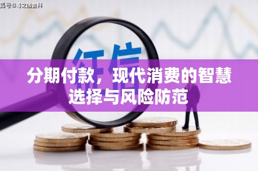 荔浦分期付款，现代消费的智慧选择与风险防范