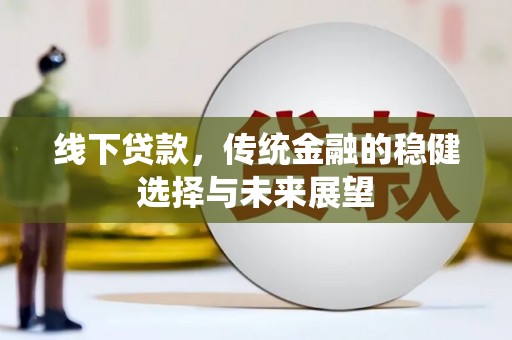 荔浦线下贷款，传统金融的稳健选择与未来展望