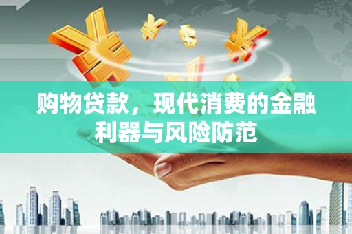 荔浦购物贷款，现代消费的金融利器与风险防范