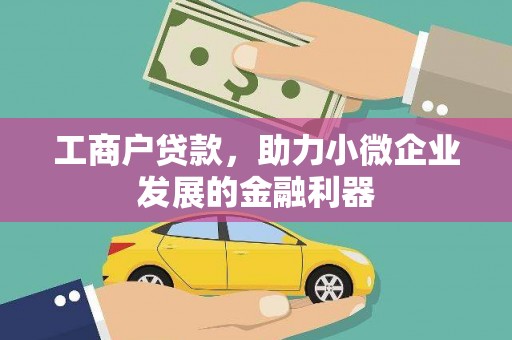 荔浦工商户贷款，助力小微企业发展的金融利器