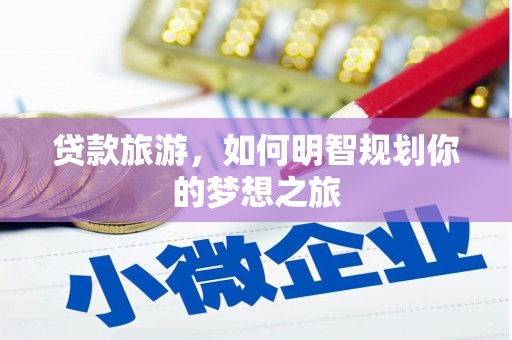 荔浦贷款旅游，如何明智规划你的梦想之旅