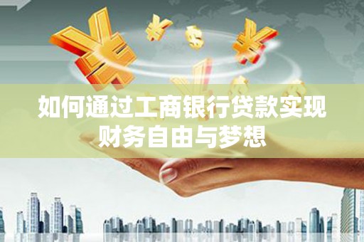 荔浦如何通过工商银行贷款实现财务自由与梦想
