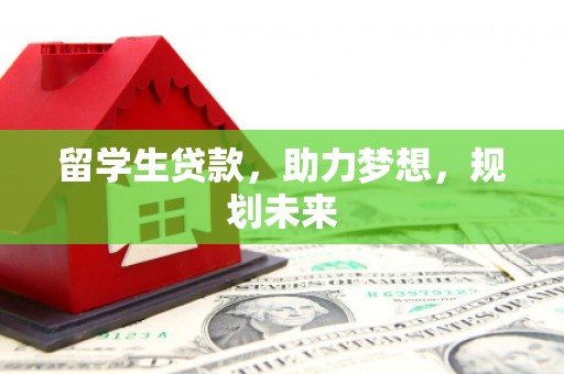 荔浦留学生贷款，助力梦想，规划未来