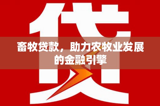 荔浦畜牧贷款，助力农牧业发展的金融引擎
