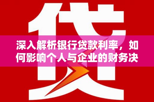 荔浦深入解析银行贷款利率，如何影响个人与企业的财务决策