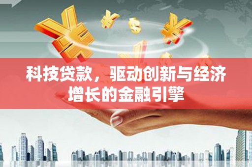 荔浦科技贷款，驱动创新与经济增长的金融引擎