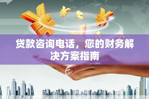 荔浦贷款咨询电话，您的财务解决方案指南