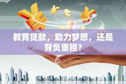 荔浦教育贷款，助力梦想，还是背负重担？