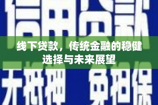 荔浦线下贷款，传统金融的稳健选择与未来展望