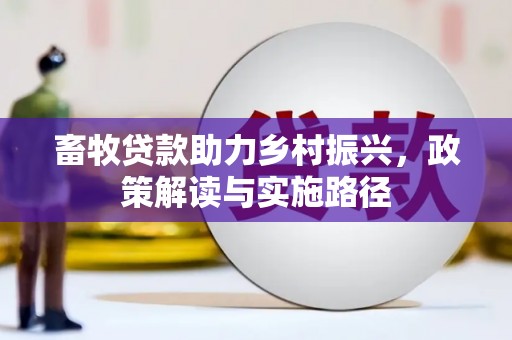 荔浦畜牧贷款助力乡村振兴，政策解读与实施路径