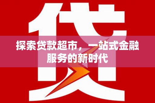荔浦探索贷款超市，一站式金融服务的新时代