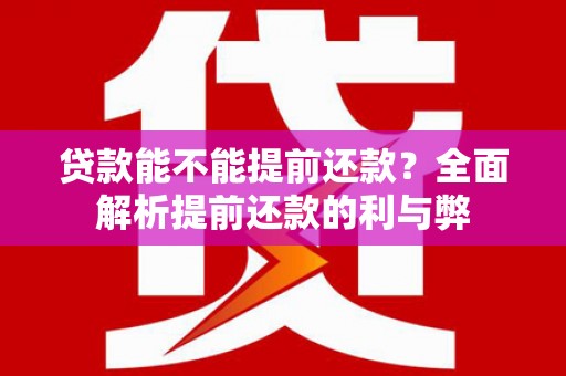荔浦贷款能不能提前还款？全面解析提前还款的利与弊