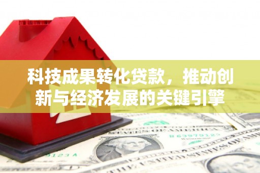 荔浦科技成果转化贷款，推动创新与经济发展的关键引擎