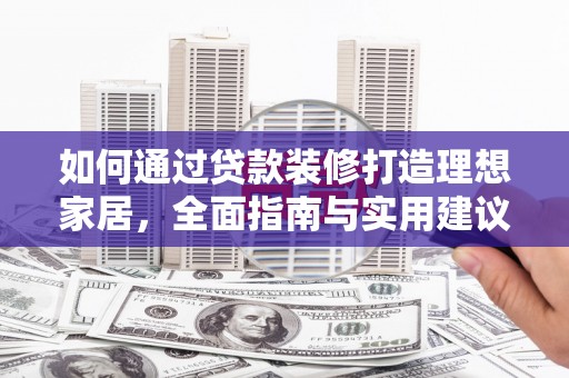 荔浦如何通过贷款装修打造理想家居，全面指南与实用建议