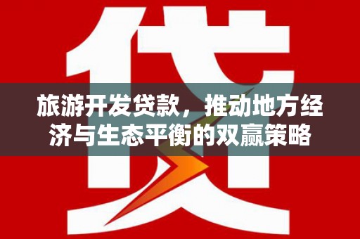 荔浦旅游开发贷款，推动地方经济与生态平衡的双赢策略