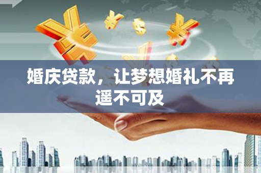 荔浦婚庆贷款，让梦想婚礼不再遥不可及
