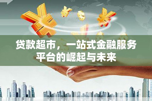荔浦贷款超市，一站式金融服务平台的崛起与未来