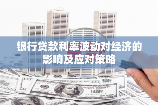 荔浦银行贷款利率波动对经济的影响及应对策略