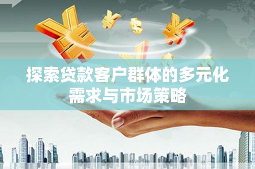荔浦探索贷款客户群体的多元化需求与市场策略