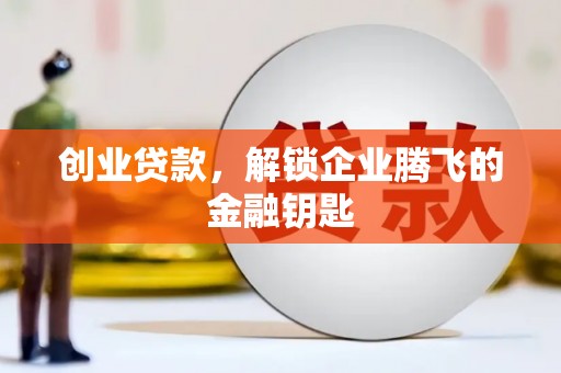 荔浦创业贷款，解锁企业腾飞的金融钥匙